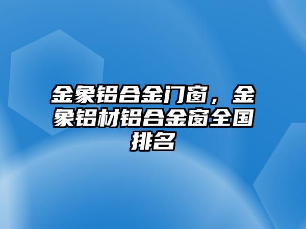 金象鋁合金門窗，金象鋁材鋁合金窗全國排名