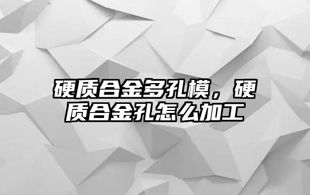 硬質合金多孔模，硬質合金孔怎么加工