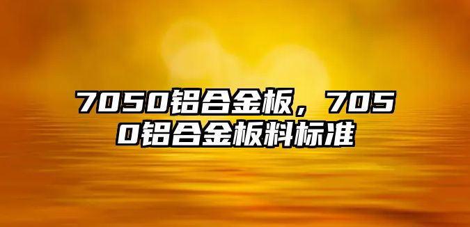 7050鋁合金板，7050鋁合金板料標(biāo)準(zhǔn)