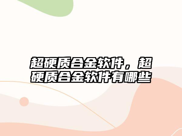 超硬質(zhì)合金軟件，超硬質(zhì)合金軟件有哪些