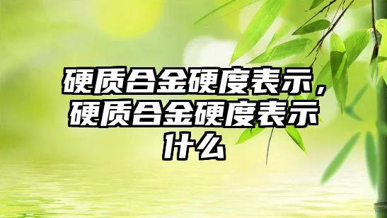 硬質合金硬度表示，硬質合金硬度表示什么