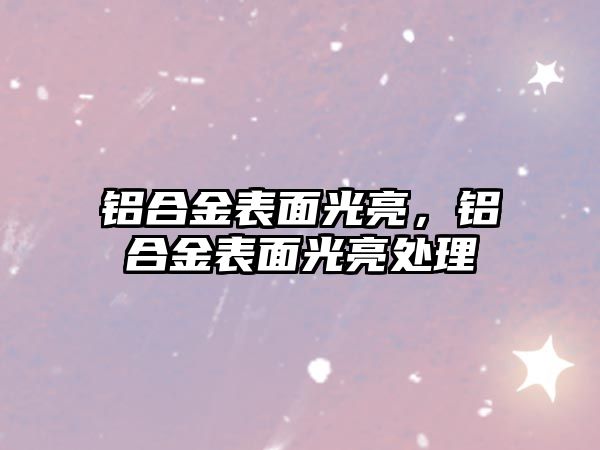 鋁合金表面光亮，鋁合金表面光亮處理