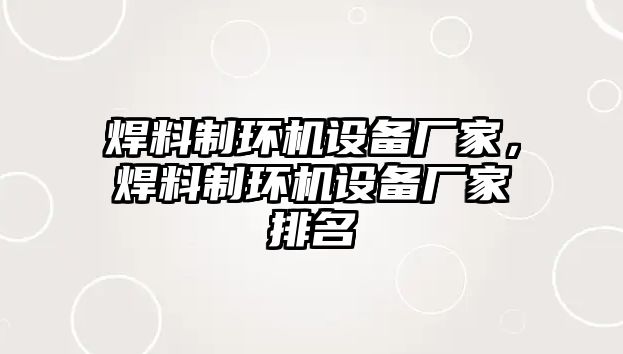 焊料制環(huán)機(jī)設(shè)備廠家，焊料制環(huán)機(jī)設(shè)備廠家排名