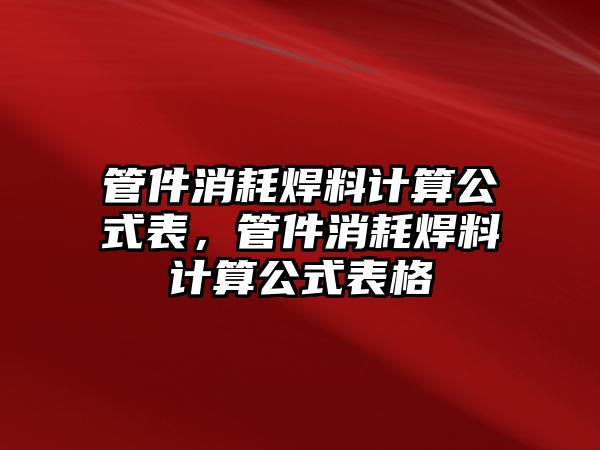 管件消耗焊料計算公式表，管件消耗焊料計算公式表格