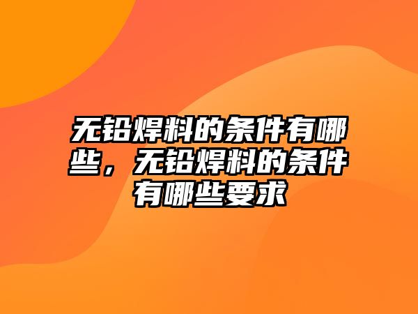 無鉛焊料的條件有哪些，無鉛焊料的條件有哪些要求