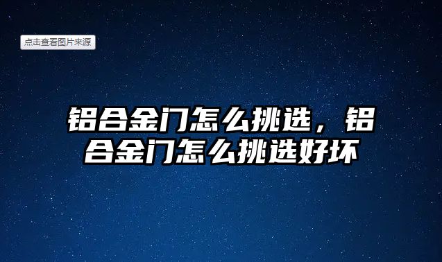 鋁合金門怎么挑選，鋁合金門怎么挑選好壞