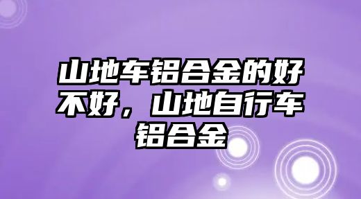 山地車鋁合金的好不好，山地自行車鋁合金