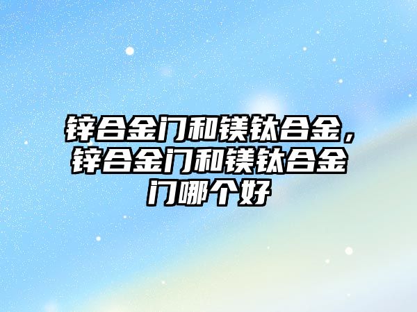 鋅合金門和鎂鈦合金，鋅合金門和鎂鈦合金門哪個好