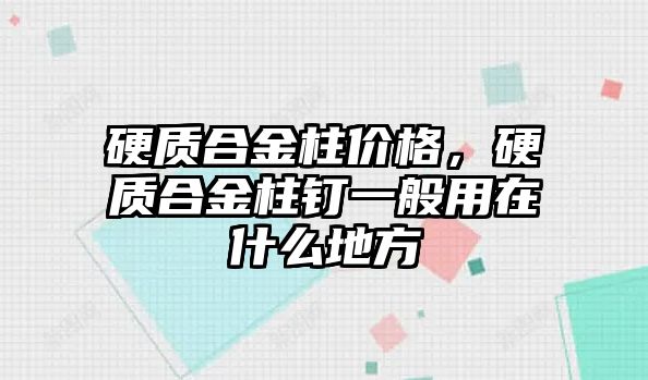 硬質(zhì)合金柱價格，硬質(zhì)合金柱釘一般用在什么地方