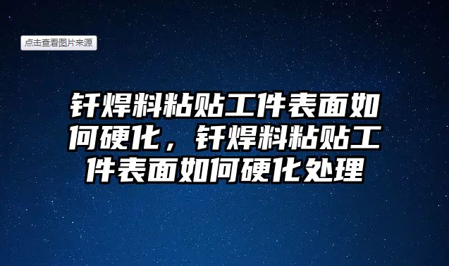 釬焊料粘貼工件表面如何硬化，釬焊料粘貼工件表面如何硬化處理