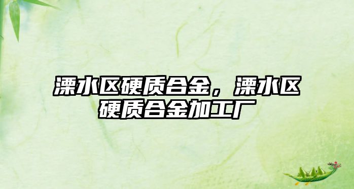 溧水區(qū)硬質(zhì)合金，溧水區(qū)硬質(zhì)合金加工廠