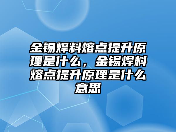 金錫焊料熔點(diǎn)提升原理是什么，金錫焊料熔點(diǎn)提升原理是什么意思