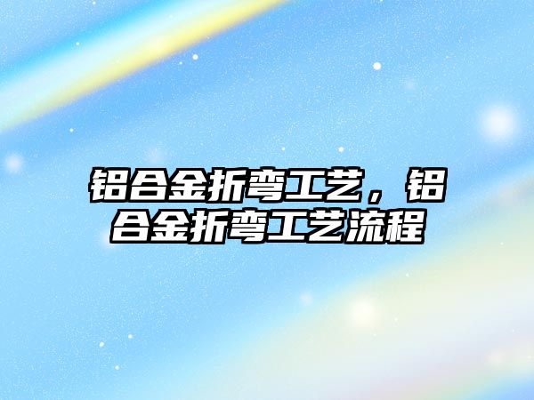 鋁合金折彎工藝，鋁合金折彎工藝流程