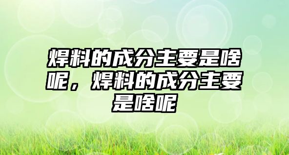 焊料的成分主要是啥呢，焊料的成分主要是啥呢