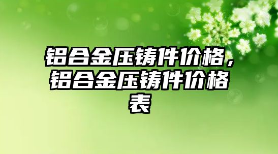 鋁合金壓鑄件價格，鋁合金壓鑄件價格表