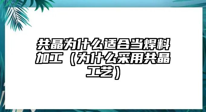 共晶為什么適合當焊料加工（為什么采用共晶工藝）