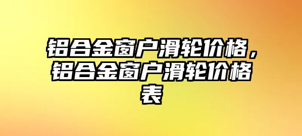 鋁合金窗戶滑輪價格，鋁合金窗戶滑輪價格表