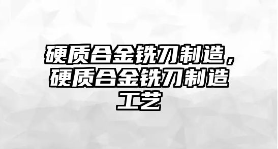 硬質合金銑刀制造，硬質合金銑刀制造工藝