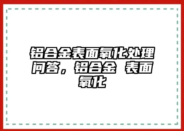 鋁合金表面氧化處理問答，鋁合金 表面氧化