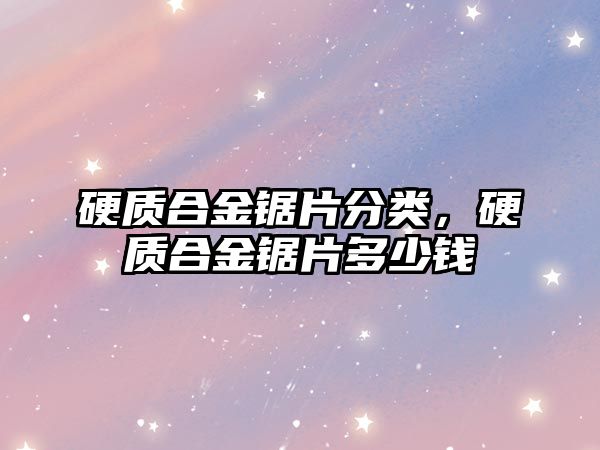 硬質合金鋸片分類，硬質合金鋸片多少錢