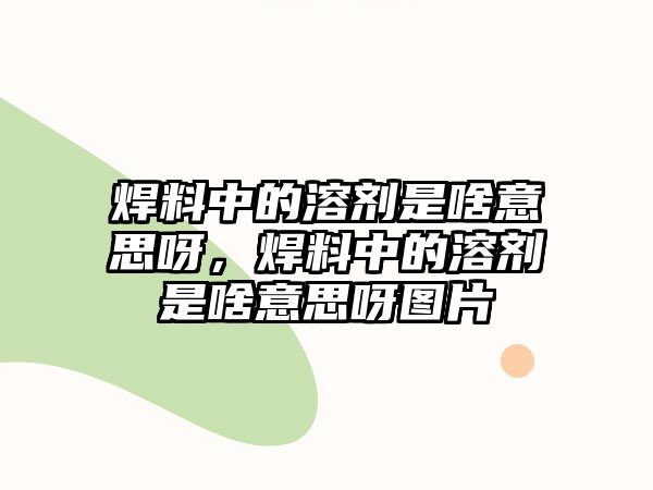 焊料中的溶劑是啥意思呀，焊料中的溶劑是啥意思呀圖片