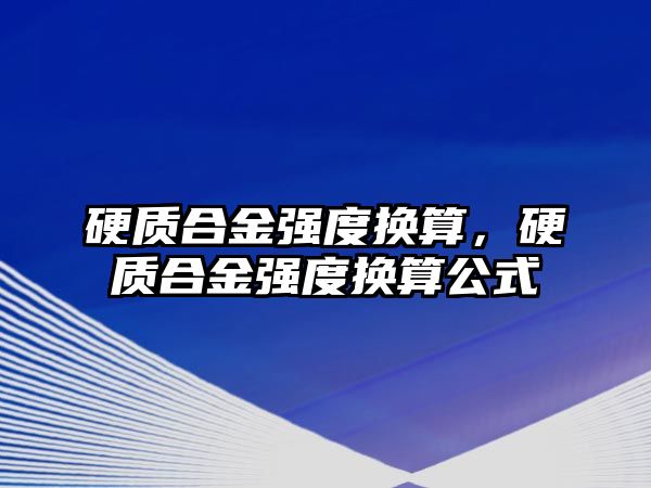 硬質(zhì)合金強(qiáng)度換算，硬質(zhì)合金強(qiáng)度換算公式