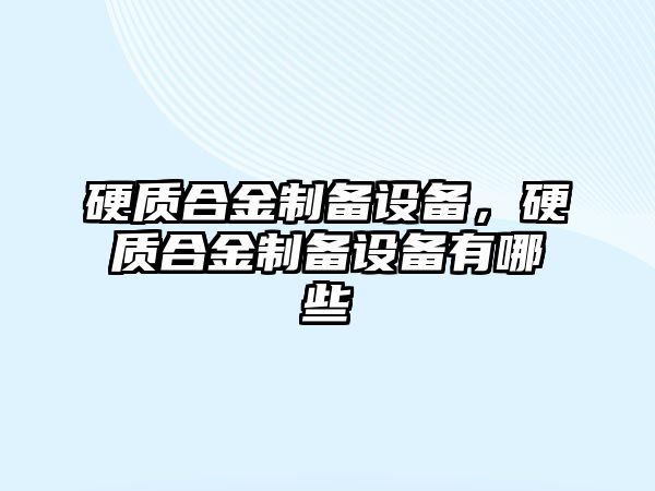 硬質(zhì)合金制備設(shè)備，硬質(zhì)合金制備設(shè)備有哪些