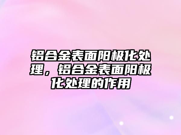 鋁合金表面陽極化處理，鋁合金表面陽極化處理的作用