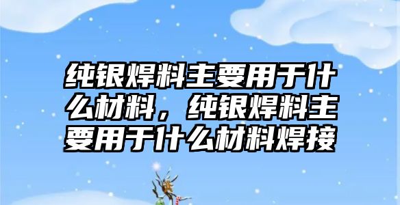 純銀焊料主要用于什么材料，純銀焊料主要用于什么材料焊接