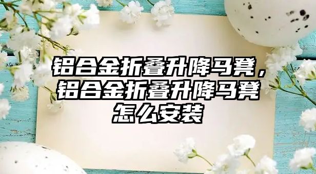 鋁合金折疊升降馬凳，鋁合金折疊升降馬凳怎么安裝