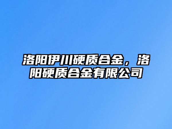 洛陽伊川硬質合金，洛陽硬質合金有限公司