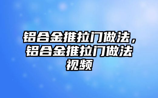 鋁合金推拉門做法，鋁合金推拉門做法視頻