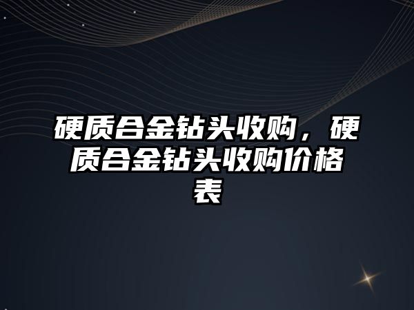 硬質合金鉆頭收購，硬質合金鉆頭收購價格表