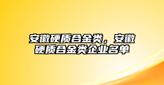 安徽硬質(zhì)合金類，安徽硬質(zhì)合金類企業(yè)名單