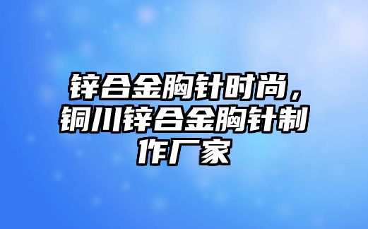 鋅合金胸針時(shí)尚，銅川鋅合金胸針制作廠家