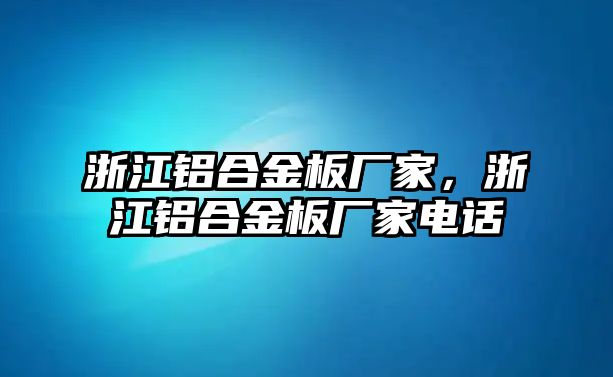 浙江鋁合金板廠家，浙江鋁合金板廠家電話