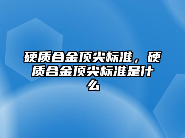 硬質合金頂尖標準，硬質合金頂尖標準是什么