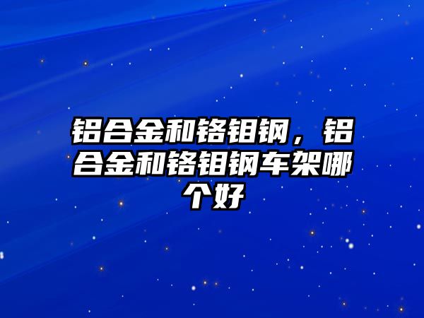 鋁合金和鉻鉬鋼，鋁合金和鉻鉬鋼車架哪個好