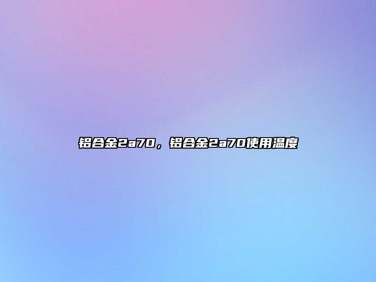 鋁合金2a70，鋁合金2a70使用溫度