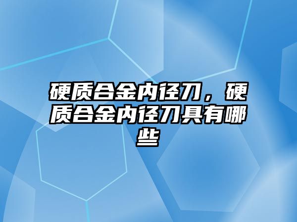 硬質(zhì)合金內(nèi)徑刀，硬質(zhì)合金內(nèi)徑刀具有哪些