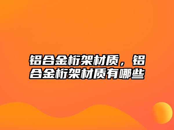 鋁合金桁架材質，鋁合金桁架材質有哪些