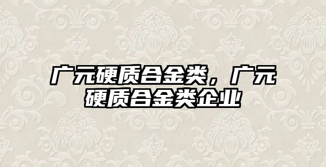 廣元硬質合金類，廣元硬質合金類企業(yè)