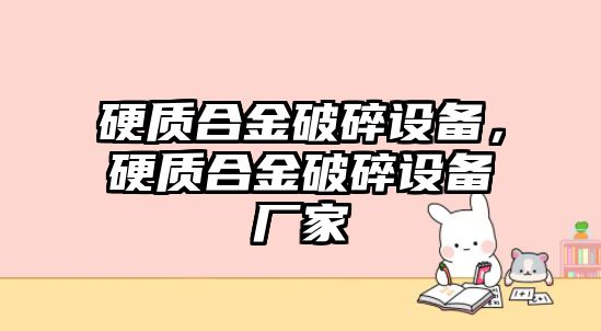 硬質(zhì)合金破碎設備，硬質(zhì)合金破碎設備廠家