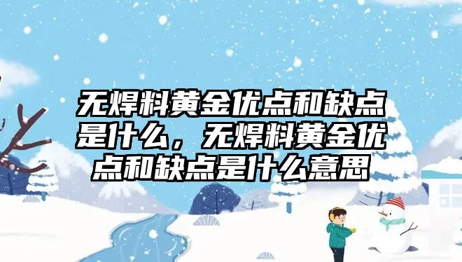 無焊料黃金優(yōu)點和缺點是什么，無焊料黃金優(yōu)點和缺點是什么意思