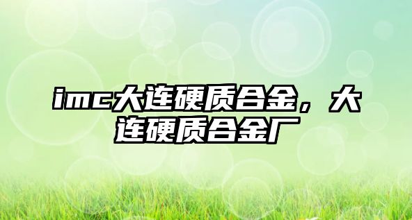 imc大連硬質(zhì)合金，大連硬質(zhì)合金廠