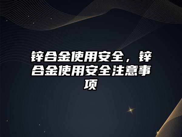 鋅合金使用安全，鋅合金使用安全注意事項(xiàng)