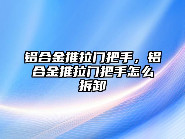 鋁合金推拉門把手，鋁合金推拉門把手怎么拆卸