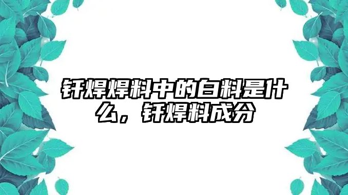 釬焊焊料中的白料是什么，釬焊料成分