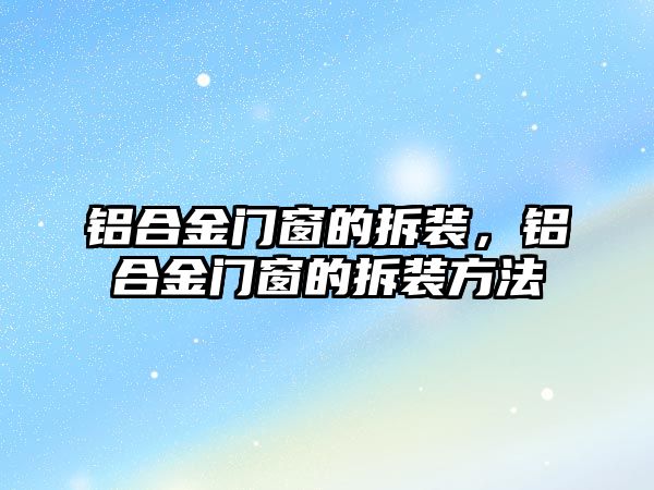 鋁合金門窗的拆裝，鋁合金門窗的拆裝方法