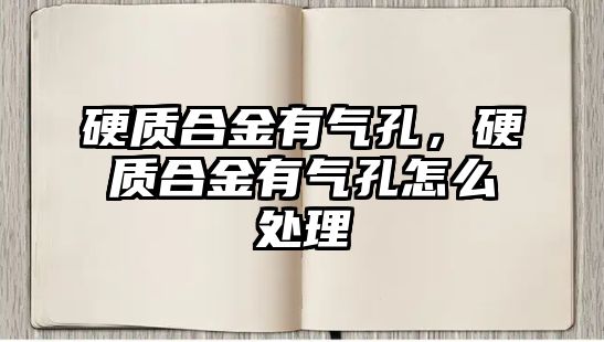 硬質合金有氣孔，硬質合金有氣孔怎么處理